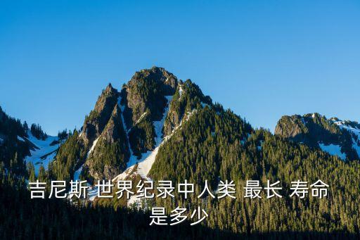世界上壽命最長的人,世界上最長壽的人活了多少歲?