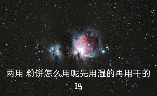 兩用 粉餅怎么用呢先用濕的再用干的嗎