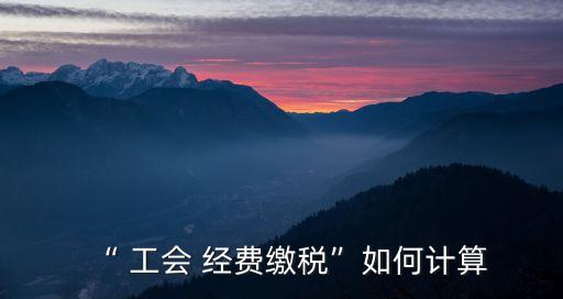 工會經費怎么算,工會經費計算依據是什么?