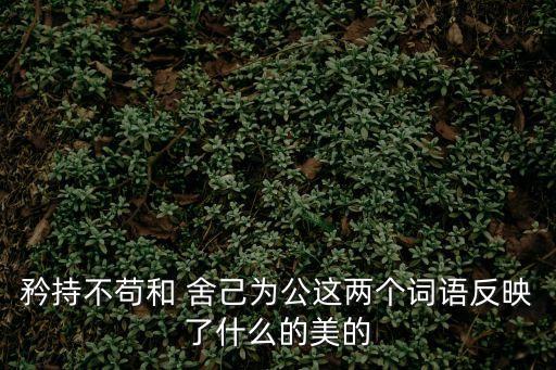 矜持不茍和 舍己為公這兩個詞語反映了什么的美的