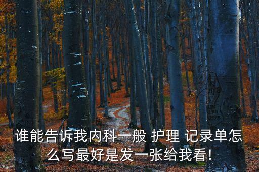 誰(shuí)能告訴我內(nèi)科一般 護(hù)理 記錄單怎么寫(xiě)最好是發(fā)一張給我看!
