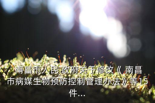  南昌市人民 政府關(guān)于修改《 南昌市病媒生物預(yù)防控制管理辦法》等15件...