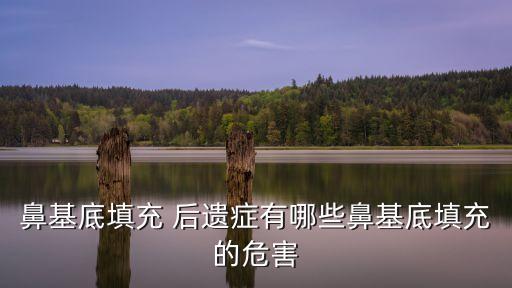 鼻基底填充 后遺癥有哪些鼻基底填充的危害