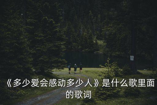 《多少愛會感動多少人》是什么歌里面的歌詞