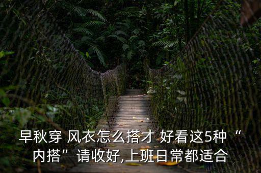 早秋穿 風衣怎么搭才 好看這5種“內搭”請收好,上班日常都適合