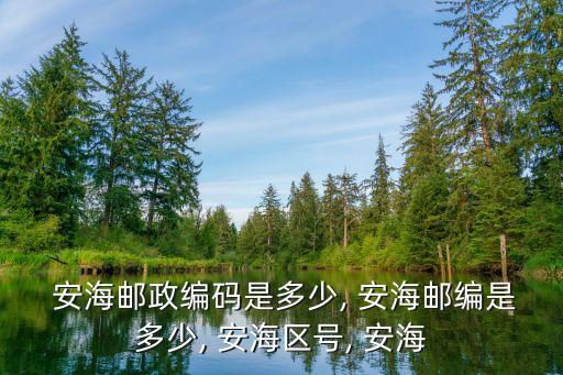  安海郵政編碼是多少, 安海郵編是多少, 安海區(qū)號, 安海