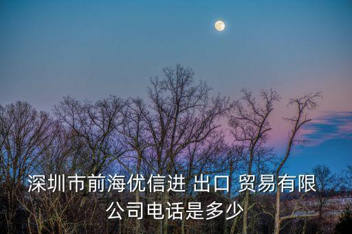 深圳市前海優信進 出口 貿易有限 公司電話是多少