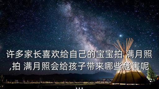 許多家長喜歡給自己的寶寶拍 滿月照,拍 滿月照會給孩子帶來哪些危害呢...