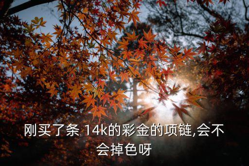剛買了條 14k的彩金的項(xiàng)鏈,會不會掉色呀