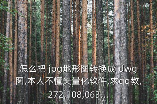 怎么把 jpg地形圖轉換成 dwg圖,本人不懂矢量化軟件,求qq教,272,108,063...