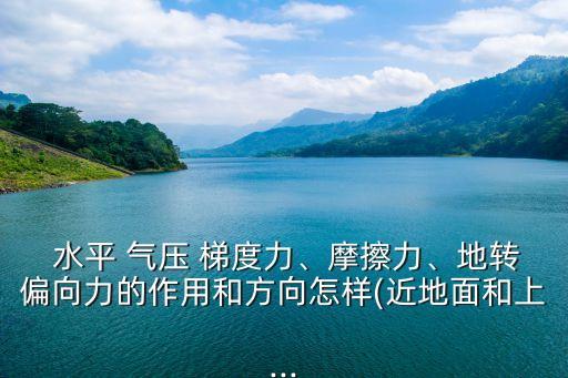  水平 氣壓 梯度力、摩擦力、地轉偏向力的作用和方向怎樣(近地面和上...