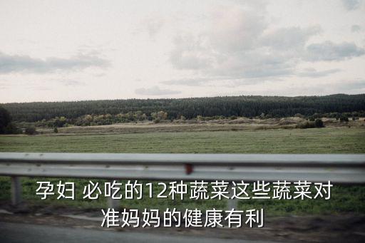  孕婦 必吃的12種蔬菜這些蔬菜對準媽媽的健康有利