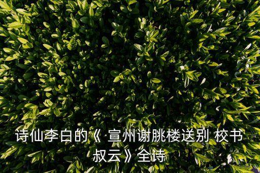 詩(shī)仙李白的《 宣州謝朓樓送別 校書(shū)叔云》全詩(shī)