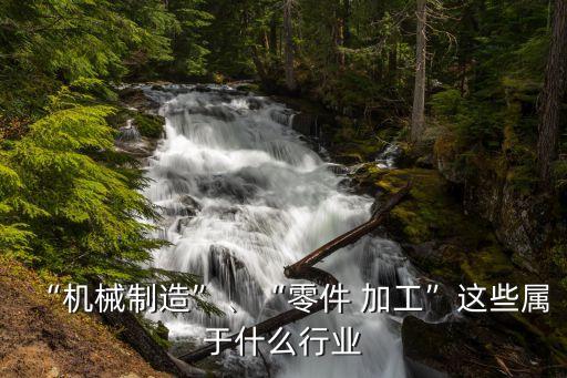 “機械制造”、“零件 加工”這些屬于什么行業