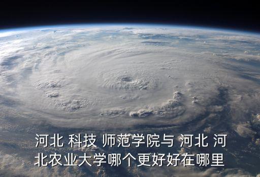 河北科技師范學院怎么樣,河北科技師范學院開發區院校怎么樣?