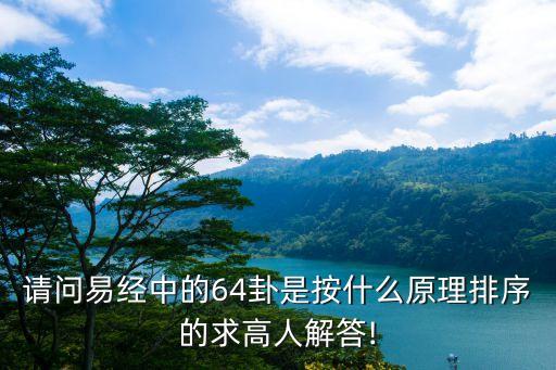請問易經中的64卦是按什么原理排序的求高人解答!