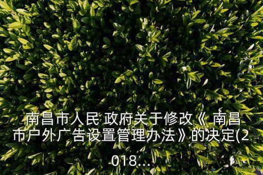  南昌市人民 政府關(guān)于修改《 南昌市戶(hù)外廣告設(shè)置管理辦法》的決定(2018...