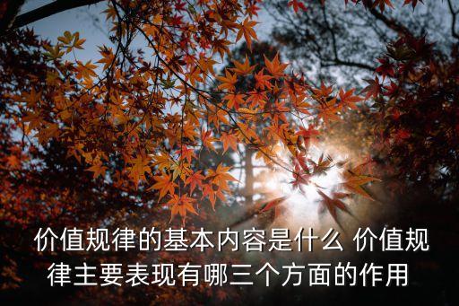  價值規律的基本內容是什么 價值規律主要表現有哪三個方面的作用