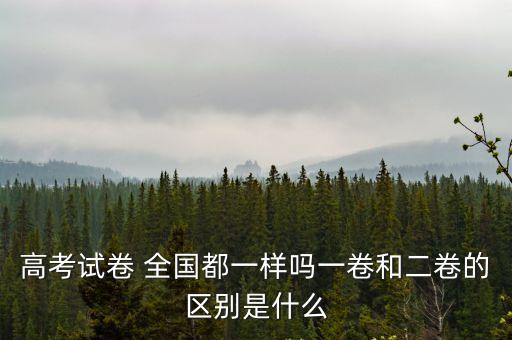 高考試卷 全國都一樣嗎一卷和二卷的區(qū)別是什么