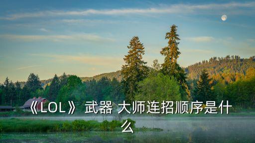 《LOL》 武器 大師連招順序是什么