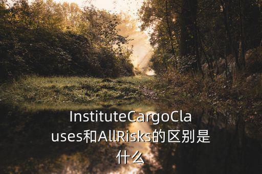 InstituteCargoClauses和AllRisks的區別是什么