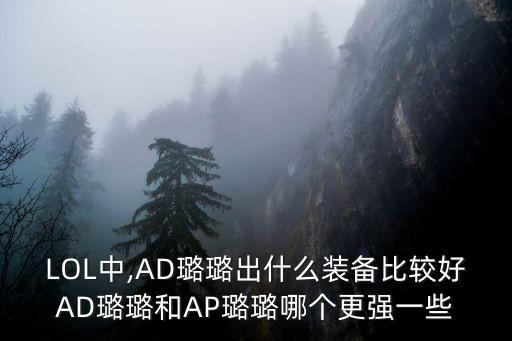 LOL中,AD璐璐出什么裝備比較好AD璐璐和AP璐璐哪個更強一些