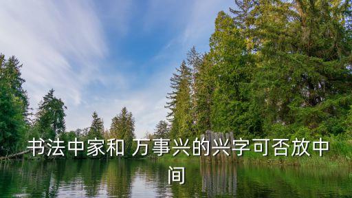 書法中家和 萬事興的興字可否放中間