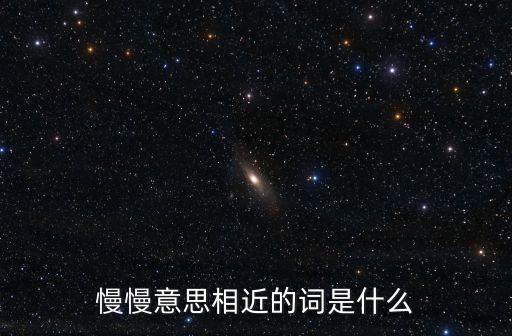 慢慢意思相近的詞是什么