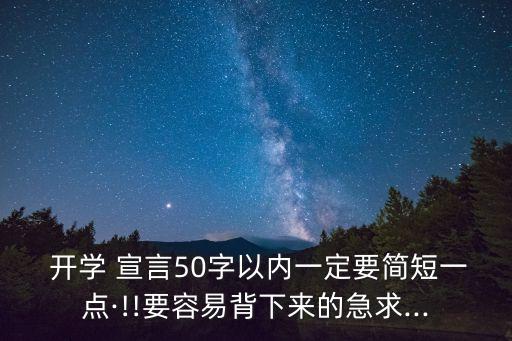  開學 宣言50字以內一定要簡短一點·!!要容易背下來的急求...