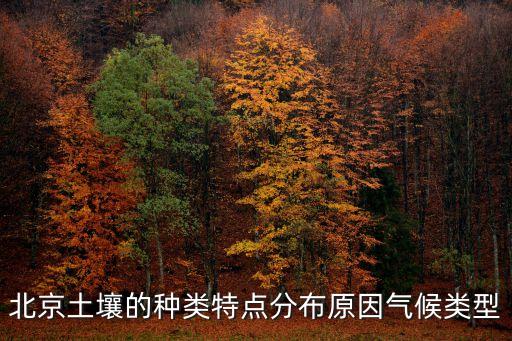 北京土壤的種類特點分布原因氣候類型