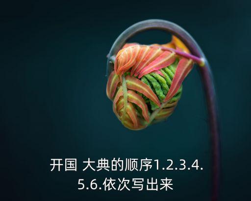  開(kāi)國(guó) 大典的順序1.2.3.4.5.6.依次寫(xiě)出來(lái)