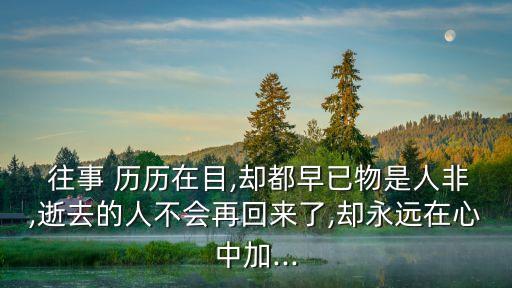  往事 歷歷在目,卻都早已物是人非,逝去的人不會再回來了,卻永遠在心中加...