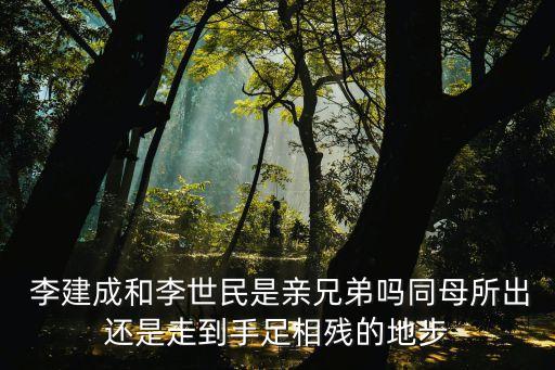  李建成和李世民是親兄弟嗎同母所出還是走到手足相殘的地步