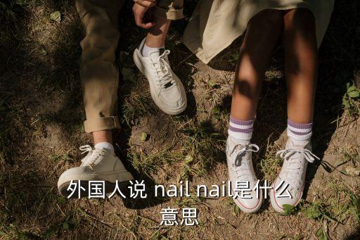nail什么意思,釘釘子指甲沙龍方向英文縮寫