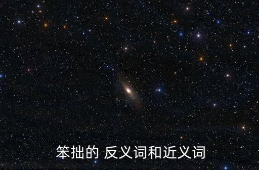 笨拙的反義詞,笨拙的反義詞?靈敏的反對詞