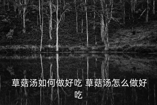 草菇湯,這些草菇的制法和做法