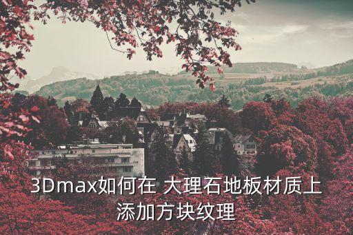 3Dmax如何在 大理石地板材質上添加方塊紋理