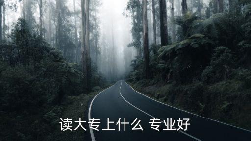 專科專業推薦,就讀大專以上專業優勢:一專科學生好學