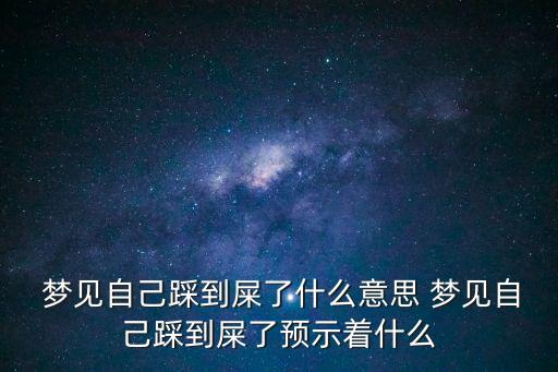 夢(mèng)見踩屎,夢(mèng)見自己踩屎1踩屎夢(mèng)寓意財(cái)富