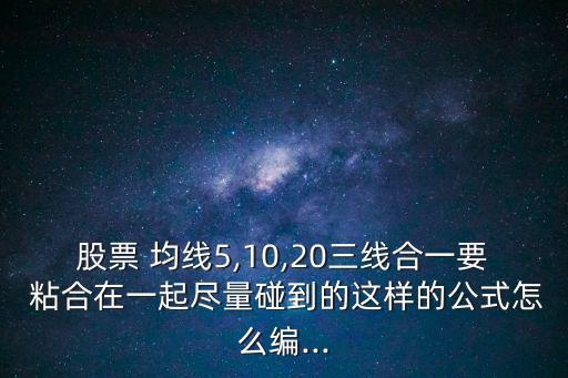 股票 均線5,10,20三線合一要 粘合在一起盡量碰到的這樣的公式怎么編...