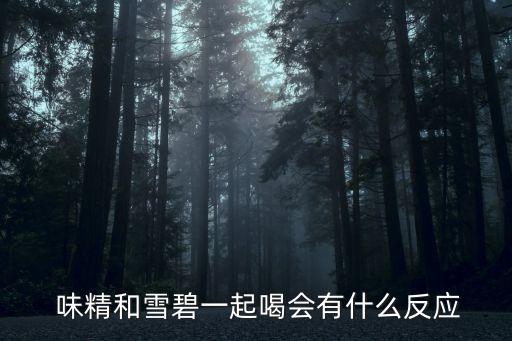  味精和雪碧一起喝會有什么反應