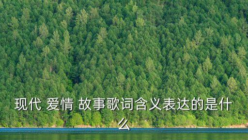 現代 愛情 故事歌詞含義表達的是什么