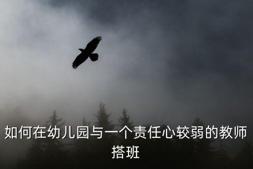 搭班，如何在幼兒園與一個(gè)責(zé)任心較弱的教師搭班