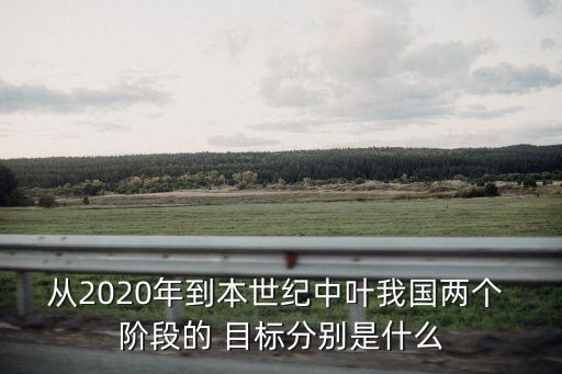 從2020年到本世紀中葉我國兩個 階段的 目標分別是什么
