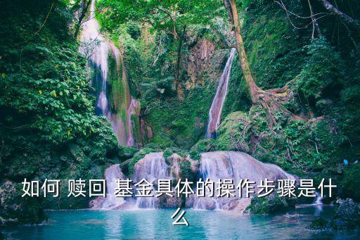 如何 贖回 基金具體的操作步驟是什么