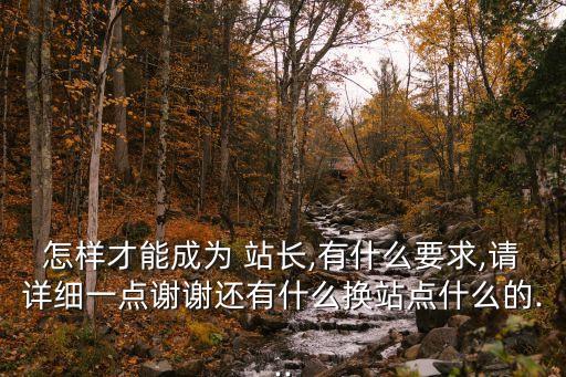 怎樣才能成為 站長(zhǎng),有什么要求,請(qǐng)?jiān)敿?xì)一點(diǎn)謝謝還有什么換站點(diǎn)什么的...