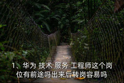 1、華為 技術 服務 工程師這個崗位有前途嗎出來后轉崗容易嗎