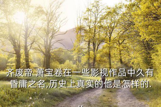 齊廢帝 蕭寶卷在一些影視作品中久有昏庸之名,歷史上真實(shí)的他是怎樣的...