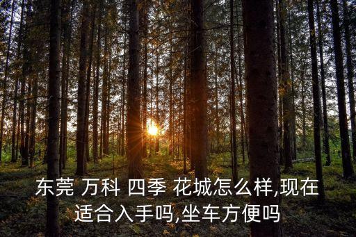 深圳萬科四季花城,東莞萬科四季花城怎么樣?