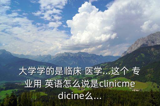 醫學專業英語,醫學專業英語詞匯大全:醫學英語專業是一個專業性很強的專業